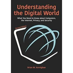 Understanding the Digital World: What You Need to Know about Computers, the Internet, Privacy, and Security, Second Edition - Brian W. Kernighan imagine