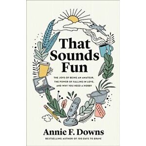 That Sounds Fun: The Joys of Being an Amateur, the Power of Falling in Love, and Why You Need a Hobby, Hardcover - Annie F. Downs imagine