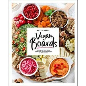 Vegan Boards: 50 Gorgeous Plant-Based Snack, Meal, and Dessert Boards for All Occasions, Hardcover - Kate Kasbee imagine