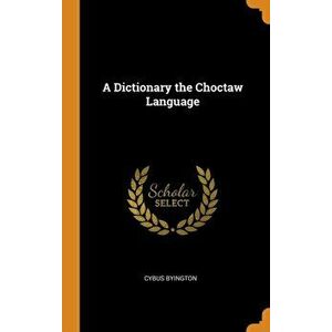 A Dictionary the Choctaw Language, Hardcover - Cybus Byington imagine