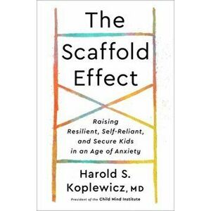 The Scaffold Effect: Raising Resilient, Self-Reliant, and Secure Kids in an Age of Anxiety, Hardcover - Harold S. Koplewicz imagine