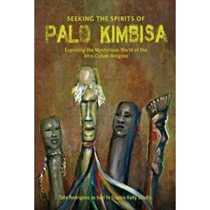 Seeking the Spirits of Palo Kimbisa: Exploring the Mysterious World of the Afro-Cuban Religion, Hardcover - Sophia Kelly Shultz imagine