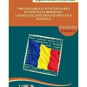 Organizarea si functionarea guvernului Romaniei. Legislatie, doctrina si practica politica - Bogdan Michael Ciubotaru imagine
