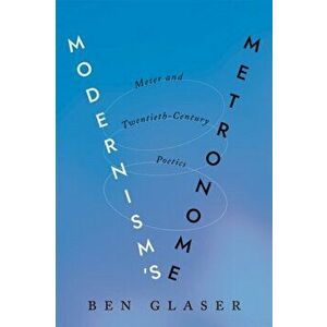 Modernism's Metronome: Meter and Twentieth-Century Poetics, Paperback - Ben Glaser imagine