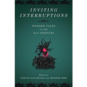 Inviting Interruptions: Wonder Tales in the Twenty-First Century, Paperback - Cristina Bacchilega imagine
