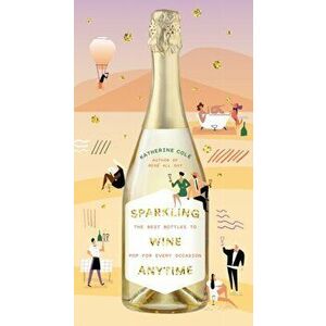 Sparkling Wine Anytime: The Best Bottles to Pop for Every Occasion, Hardcover - Katherine Cole imagine
