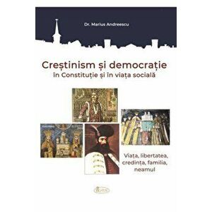 Crestinism si democratie in Constitutie si in viata sociala. Viata, libertatea, credinta, familia, neamul - Marius Andreescu imagine