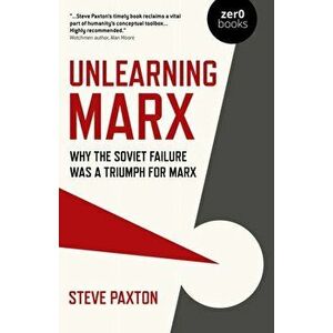 Unlearning Marx: Why the Soviet Failure Was a Triumph for Marx, Paperback - Steve Paxton imagine
