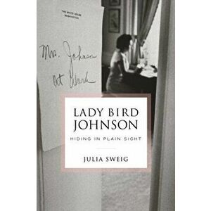 Lady Bird Johnson: Hiding in Plain Sight, Hardcover - Julia Sweig imagine