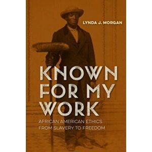 Known for My Work: African American Ethics from Slavery to Freedom, Paperback - Lynda J. Morgan imagine