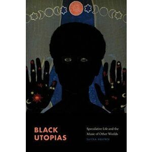 Black Utopias: Speculative Life and the Music of Other Worlds, Paperback - Jayna Brown imagine