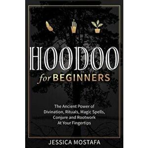 Hoodoo For Beginners: The Ancient Power of Divination, Rituals, Magic Spells, Conjure and Rootwork At Your Fingertips - Jessica Mostafa imagine