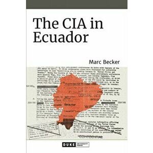 The CIA in Ecuador, Paperback - Marc Becker imagine