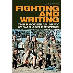 Fighting and Writing: The Rhodesian Army at War and Postwar, Paperback - Luise White imagine