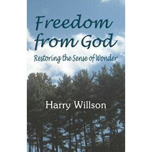 Freedom From God: Restoring the Sense of Wonder, Paperback - Harry Willson imagine