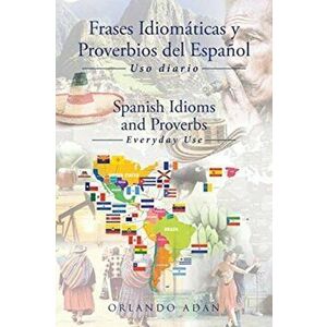 Frases Idiomáticas y Proverbios del Español - Spanish Idioms and Proverbs: Uso Diario - Everyday Use, Paperback - Orlando Adán imagine