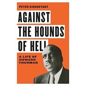 Against the Hounds of Hell: A Life of Howard Thurman, Hardcover - Peter Eisenstadt imagine