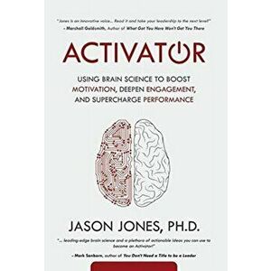 Activator: Using Brain Science to Boost Motivation, Deepen Engagement, and Supercharge Performance, Hardcover - Jason E. Jones imagine