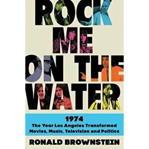 Rock Me on the Water: 1974-The Year Los Angeles Transformed Movies, Music, Television, and Politics, Hardcover - Ronald Brownstein imagine