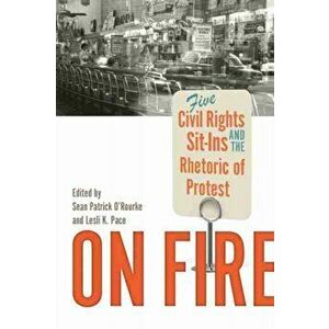 On Fire: Five Civil Rights Sit-Ins and the Rhetoric of Protest, Paperback - Sean Patrick O'Rourke imagine