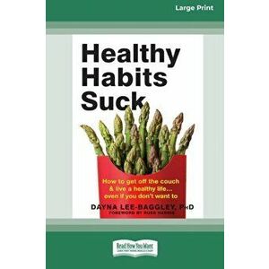 Healthy Habits Suck: How to Get Off the Couch and Live a Healthy Lifeâ ] Even If You Don't Want To (16pt Large Print Edition) - Dayna Lee- Baggley imagine