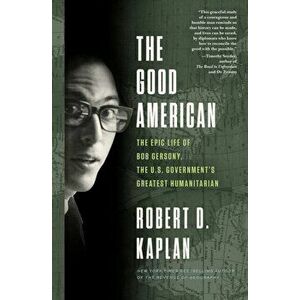 The Good American: The Epic Life of Bob Gersony, the U.S. Government's Greatest Humanitarian, Hardcover - Robert D. Kaplan imagine