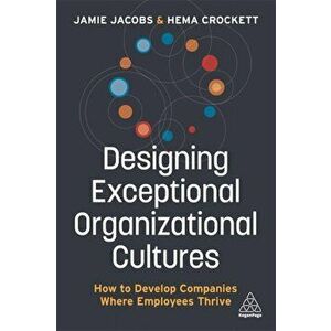 Designing Exceptional Organizational Cultures: How to Develop Companies Where Employees Thrive, Paperback - Jamie Jacobs imagine