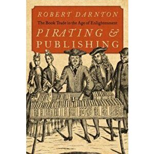 Pirating and Publishing: The Book Trade in the Age of Enlightenment, Hardcover - Robert Darnton imagine
