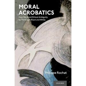 Moral Acrobatics: How We Avoid Ethical Ambiguity by Thinking in Black and White, Hardcover - Philippe Rochat imagine
