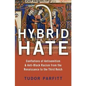 Hybrid Hate: Conflations of Antisemitism & Anti-Black Racism from the Renaissance to the Third Reich, Hardcover - Tudor Parfitt imagine