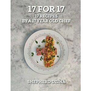 17 for 17, 17 Recipes by a 17 year old Chef, Hardcover - Shepherd Yang Dzina imagine