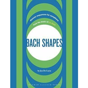 Bach Shapes: Diatonic Sequences for Saxophone from the Music of J.S. Bach, Paperback - Jon de Lucia imagine