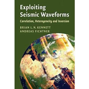 Exploiting Seismic Waveforms: Correlation, Heterogeneity and Inversion, Paperback - Brian L. N. Kennett imagine