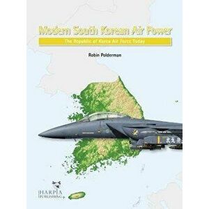Modern South Korean Air Power. The Republic of Korea Air Force Today, Paperback - Robin Polderman imagine