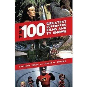 The 100 Greatest Superhero Films and TV Shows, Hardback - David M. Sutera imagine