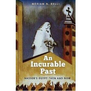 An Incurable Past. Nasser's Egypt Then and Now, Paperback - Meriam N. Belli imagine