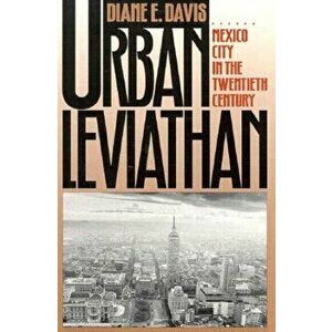 Urban Leviathan. Mexico City in the Twentieth Century, Paperback - Diane Davis imagine