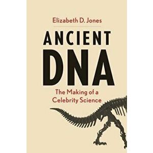 Ancient DNA. The Making of a Celebrity Science, Hardback - Elizabeth D Jones imagine