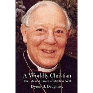 A Worldly Christian. The Life and Times of Stephen Neill, Paperback - Dyron B. Daughrity imagine