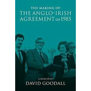 The Making of the Anglo-Irish Agreement of 1985. A Memoir by David Goodall, Hardback - *** imagine