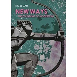 New Ways. The Founding of Modernism, Paperback - Nigel Dale imagine