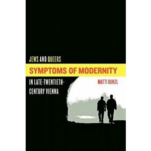 Symptoms of Modernity. Jews and Queers in Late-Twentieth-Century Vienna, Paperback - Matti Bunzl imagine