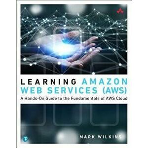 Learning Amazon Web Services (AWS). A Hands-On Guide to the Fundamentals of AWS Cloud, Paperback - Mark Wilkins imagine
