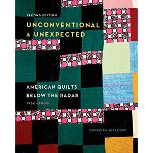 Unconventional & Unexpected: American Quilts Below the Radar, 1950-2000, Hardback - Roderick Kiracofe imagine