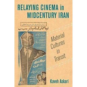 Relaying Cinema in Midcentury Iran. Material Cultures in Transit, Paperback - Kaveh Askari imagine