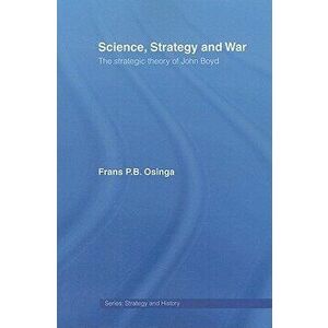Science, Strategy and War. The Strategic Theory of John Boyd, Paperback - Frans P.B. Osinga imagine