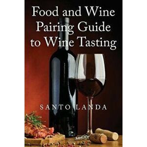 Food and Wine Pairing Guide to Wine Tasting, Paperback - Santo Landa imagine