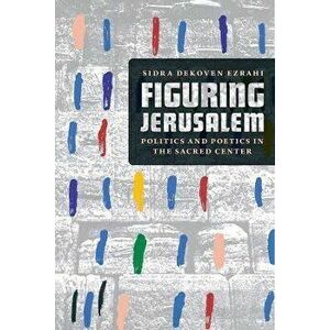 Figuring Jerusalem. Politics and Poetics in the Sacred Center, Paperback - Professor Sidra DeKoven Ezrahi imagine