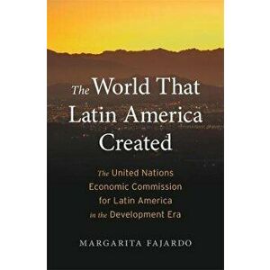 The World That Latin America Created. The United Nations Economic Commission for Latin America in the Development Era, Hardback - Margarita Fajardo imagine
