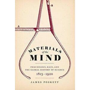 Materials of the Mind. Phrenology, Race, and the Global History of Science, 1815-1920, Paperback - James Poskett imagine